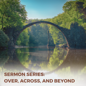 Sermon Series: Over, Across, and Beyond